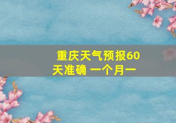 重庆天气预报60天准确 一个月一